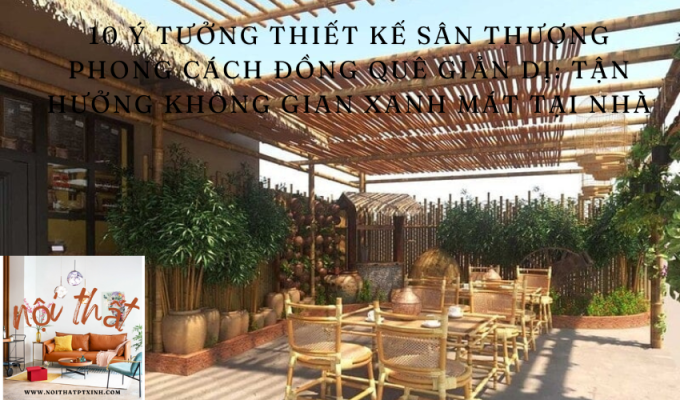 10 Ý tưởng thiết kế sân thượng phong cách đồng quê giản dị: Tận hưởng không gian xanh mát tại nhà