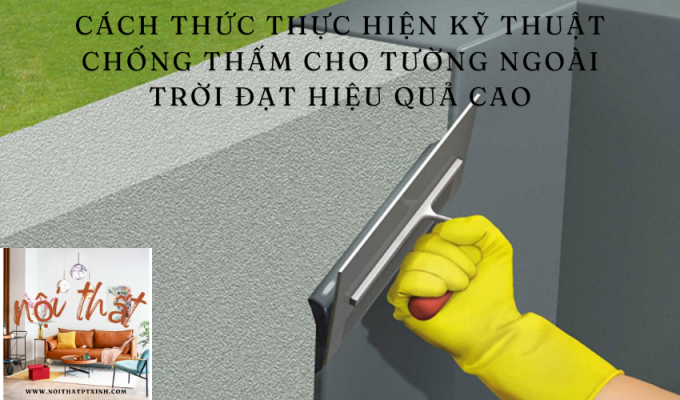 Cách thức thực hiện kỹ thuật chống thấm cho tường ngoài trời đạt hiệu quả cao