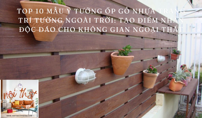 Top 10 mẫu ý tưởng ốp gỗ nhựa trang trí tường ngoài trời: Tạo điểm nhấn độc đáo cho không gian ngoại thất