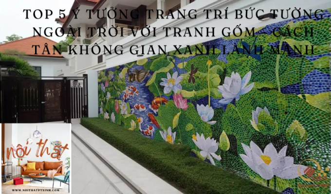 Top 5 Ý Tưởng Trang Trí Bức Tường Ngoài Trời Với Tranh Gốm – Cách Tân Không Gian Xanh Lành Mạnh