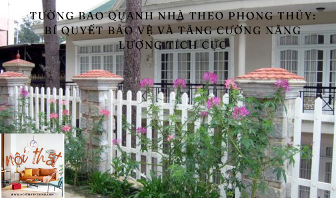 Tường bao quanh nhà theo phong thủy: Bí quyết bảo vệ và tăng cường năng lượng tích cực