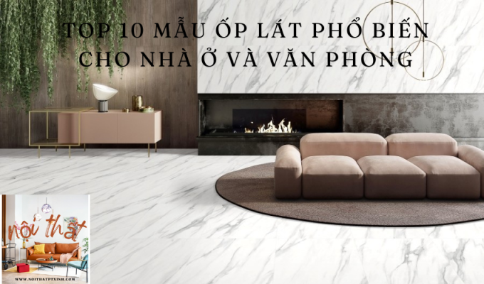 Top 10 mẫu ốp lát phổ biến cho nhà ở và văn phòng